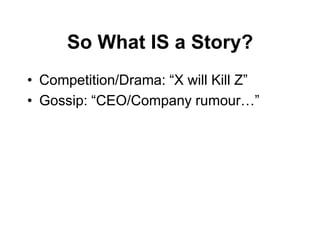 So What IS a Story?
• Competition/Drama: “X will Kill Z”
• Gossip: “CEO/Company rumour…”
 