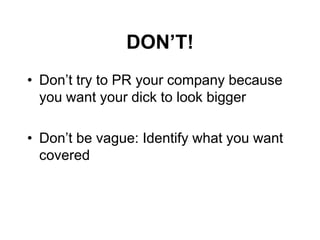 DON‟T!
• Don’t try to PR your company because
  you want your dick to look bigger

• Don’t be vague: Identify what you want
  covered
 