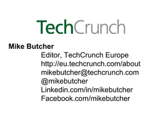 Mike Butcher
         Editor, TechCrunch Europe
         http://eu.techcrunch.com/about
         mikebutcher@techcrunch.com
         @mikebutcher
         Linkedin.com/in/mikebutcher
         Facebook.com/mikebutcher
 