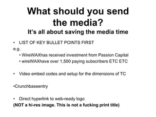What should you send us?
       It‟s all about saving the media time
• Press Release IN PLAIN TEXT IN THE EMAIL
  (Do NOT ...
