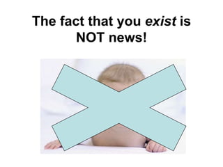 The fact that you exist is
       NOT news!
 