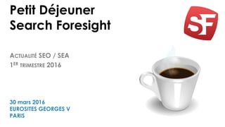 Petit Déjeuner
Search Foresight
ACTUALITÉ SEO / SEA
1ER TRIMESTRE 2016
30 mars 2016
EUROSITES GEORGES V
PARIS
 