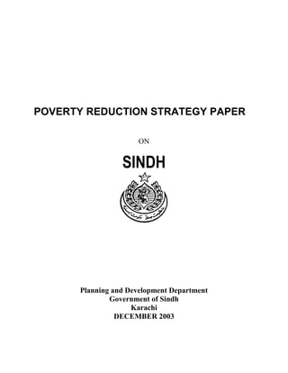 POVERTY REDUCTION STRATEGY PAPER 
ON 
SINDH 
Planning and Development Department 
Government of Sindh 
Karachi 
DECEMBER 2003  