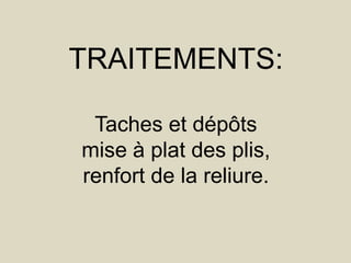 TRAITEMENTS:

 Taches et dépôts
mise à plat des plis,
renfort de la reliure.
 