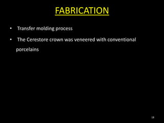 FABRICATION
• Transfer molding process
• The Cerestore crown was veneered with conventional
porcelains
18
 