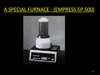 A SPECIAL FURNACE - (EMPRESS EP 500)
34
 
