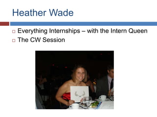 Heather Wade
? Everything Internships C with the Intern Queen
? The CW Session
 