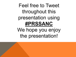 Feel free to Tweet
  throughout this
presentation using
    #PRSSANC
We hope you enjoy
 the presentation!
 