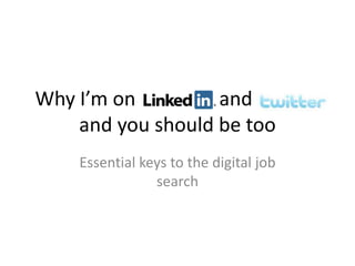 Why I’m on LinkedIn and Twitter
    and you should be too
    Essential keys to the digital job
                search
 