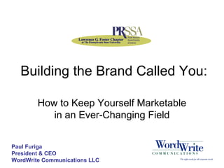 Building the Brand Called You: How to Keep Yourself Marketable in an Ever-Changing Field Paul Furiga President & CEO WordWrite Communications LLC 