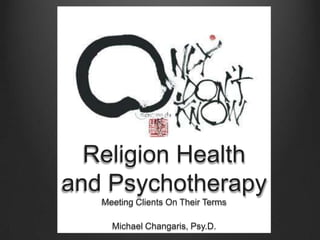 Religion Health
and Psychotherapy
   Meeting Clients On Their Terms

     Michael Changaris, Psy.D.
 