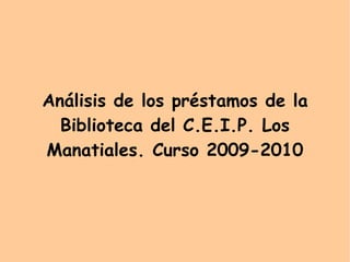 Análisis de los préstamos de la Biblioteca del C.E.I.P. Los Manatiales. Curso 2009-2010 
