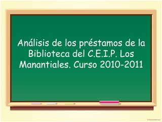 Análisis de los préstamos de la Biblioteca del C.E.I.P. Los Manantiales. Curso 2010-2011 