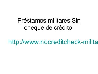 Préstamos militares Sin
cheque de crédito
http://www.nocreditcheck-milita
 
