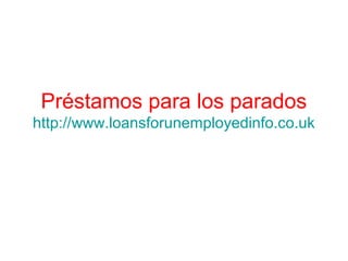 Préstamos para los parados
http://www.loansforunemployedinfo.co.uk
 