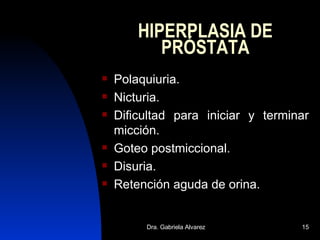 HIPERPLASIA DE PRÓSTATA Polaquiuria. Nicturia. Dificultad para iniciar y terminar micción. Goteo postmiccional. Disuria. Retención aguda de orina. 