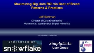 Maximizing Big Data ROI via Best of Breed
Patterns & Practices
Director of Data Engineering
Machinima / Warner Bros Digital Networks
Jeff Bertman
SimplyData
User Group
(Click Icons Below to Visit Each Site)
 