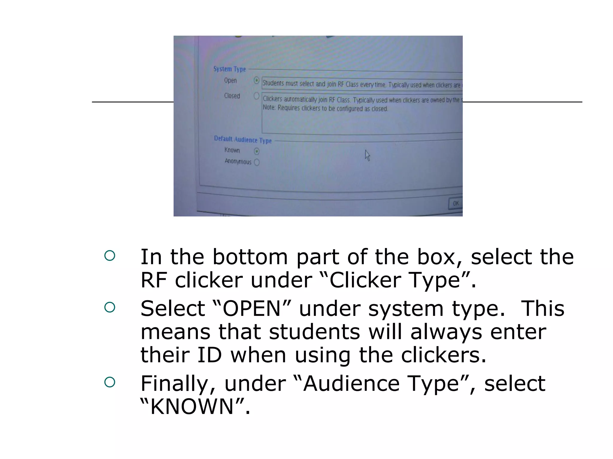 In the bottom part of the box, select the RF clicker under “Clicker Type”. Select “OPEN” under system type.  This means that students will always enter their ID when using the clickers. Finally, under “Audience Type”, select “KNOWN”. 