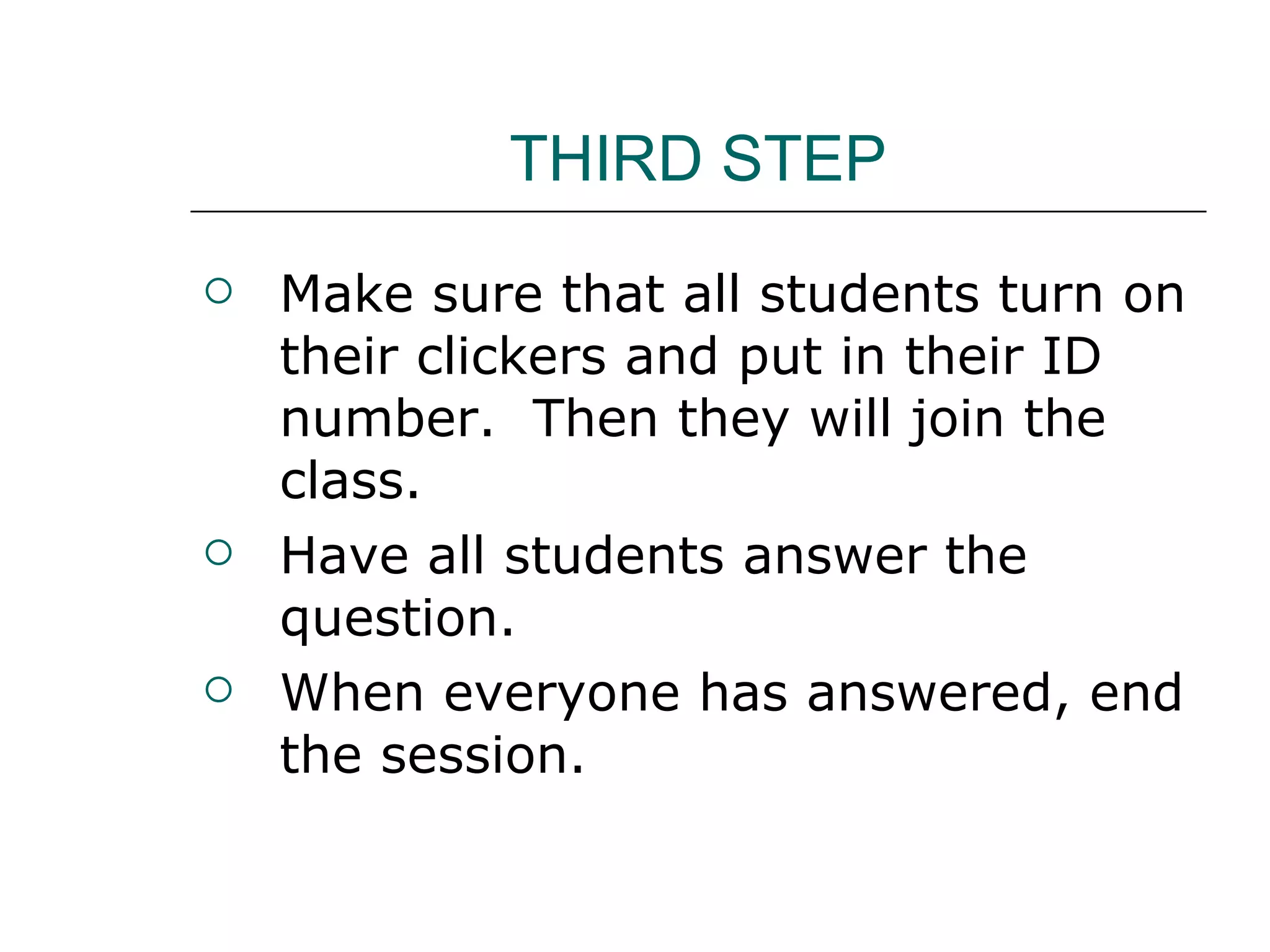 THIRD STEP Make sure that all students turn on their clickers and put in their ID number.  Then they will join the class. Have all students answer the question. When everyone has answered, end the session. 