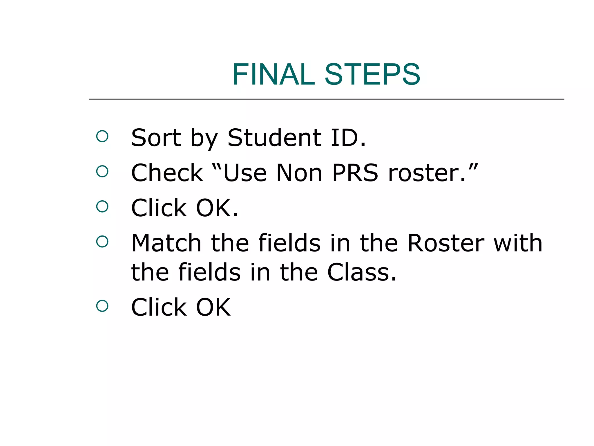 FINAL STEPS Sort by Student ID. Check “Use Non PRS roster.” Click OK. Match the fields in the Roster with the fields in the Class. Click OK 