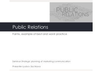 Public Relations
Forms, example of best and worst practice
Seminar Strategic planning of marketing communication
Presenter Lyubov Sachkova
 