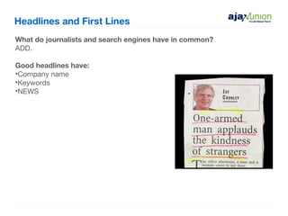 Headlines and First Lines
What do journalists and search engines have in common?
ADD.

Good headlines have:
•Company name
•Keywords
•NEWS
 