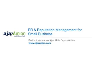 PR & Reputation Management for
Small Business
Find out more about Ajax Union's products at:
www.ajaxunion.com
 