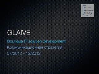 GLAIVE
Boutique IT solution development
Коммуникационная стратегия
07/2012 - 12/2012
 