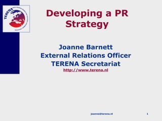 Developing a PR Strategy Joanne Barnett External Relations Officer TERENA Secretariat http://www.terena.nl 