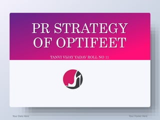 PR STRATEGY
OF OPTIFEET
TANVI VIJAY YADAV ROLL NO 11
Your Date Here Your Footer Here
 