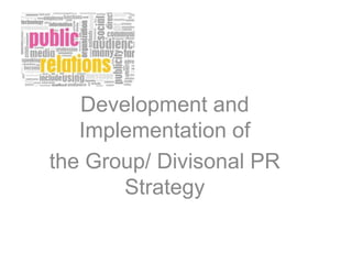 Development and
Implementation of
the Group/ Divisonal PR
Strategy
 