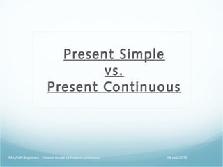 Present Simple
vs.
Present Continuous
04 mai 2015RN/AVF-Beginners Present simple vs.Present continuous
 
