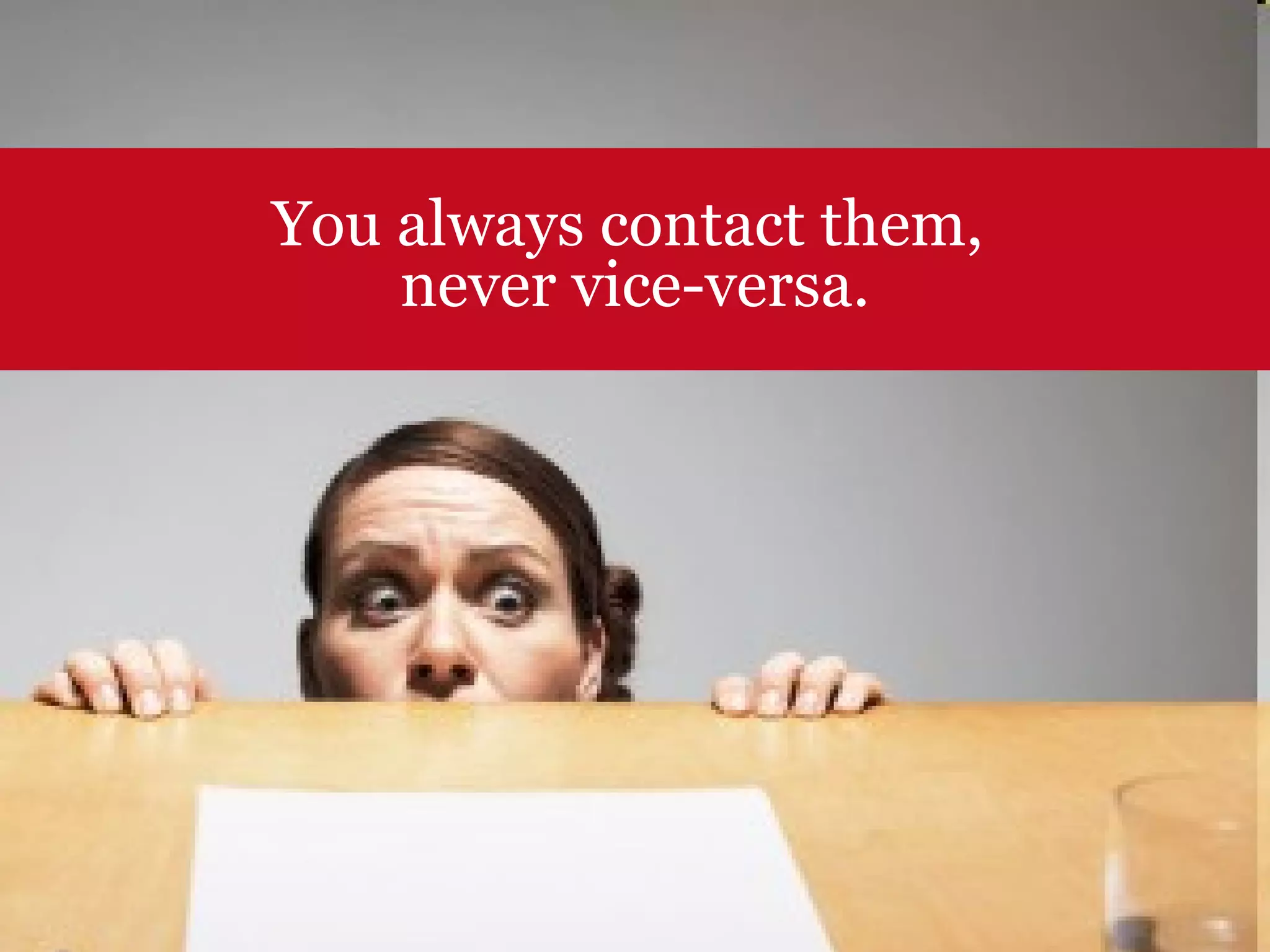 You always contact them,  never vice-versa. 