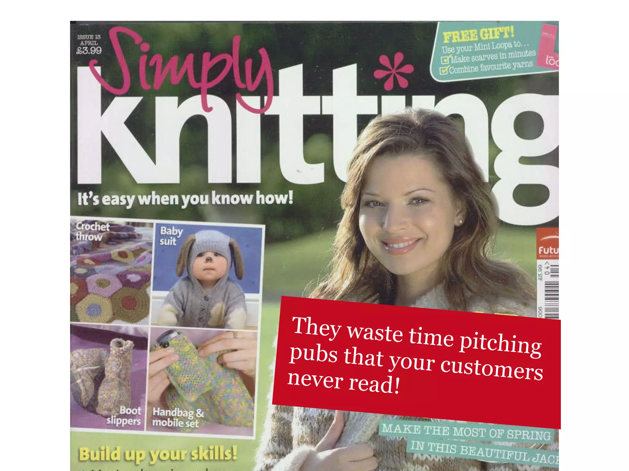 They waste time pitching pubs that your customers never read! 