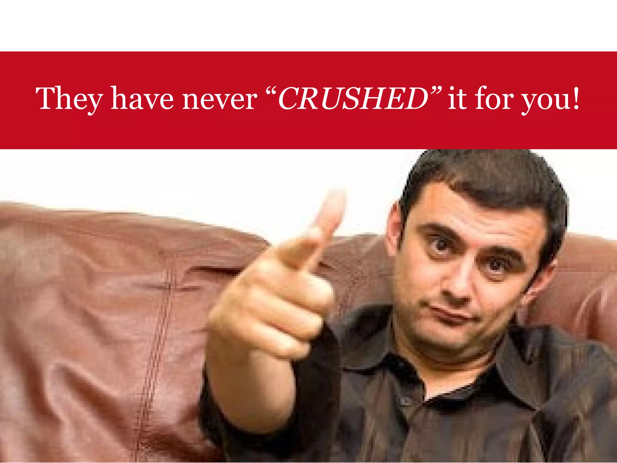 They have never “ CRUSHED”  it for you! 