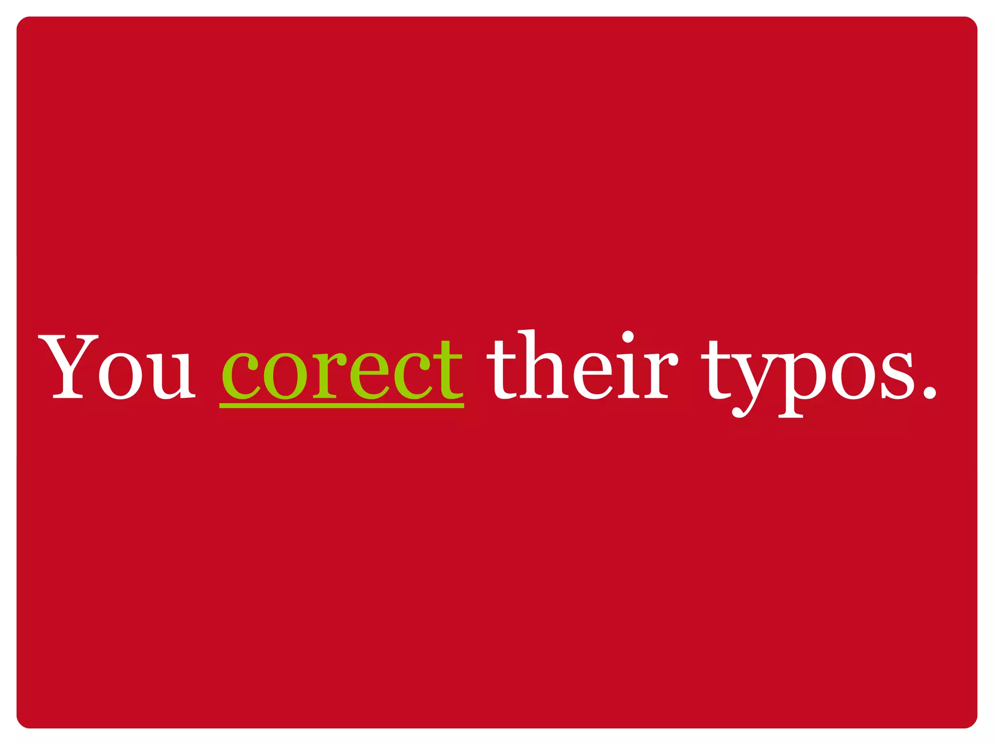 You  corect  their typos.   