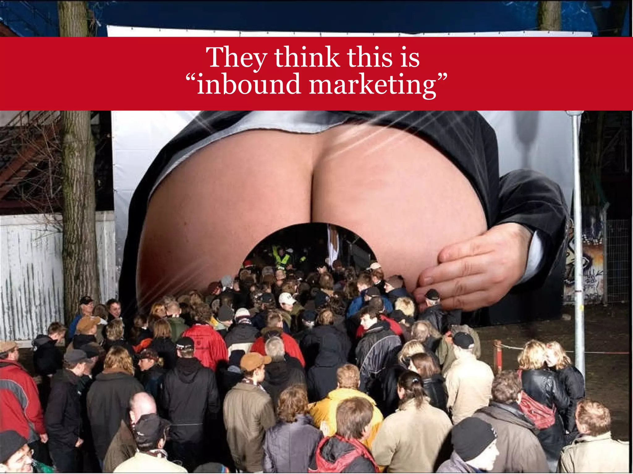 They think this is  “ inbound marketing” 