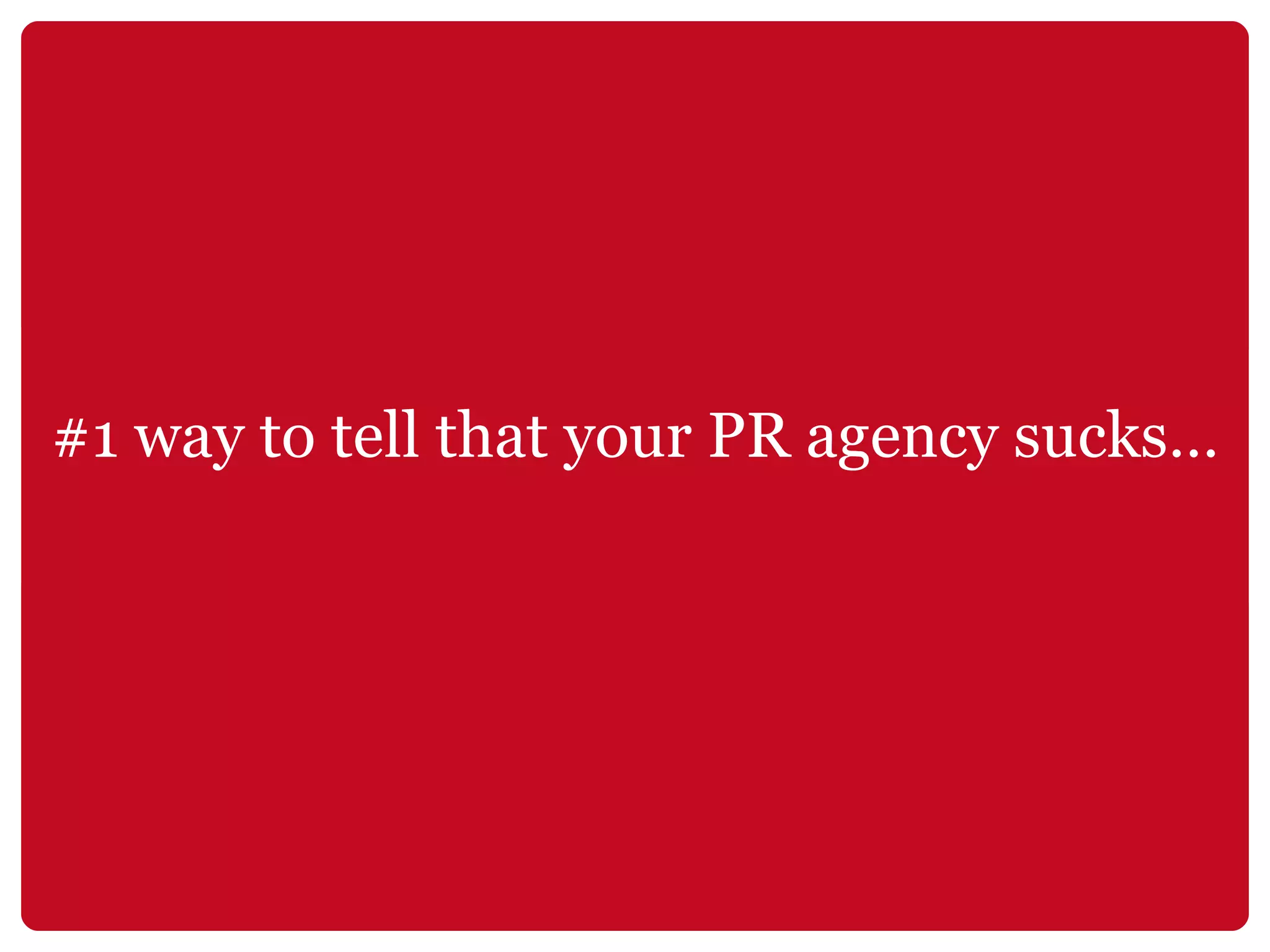 #1 way to tell that your PR agency sucks… 