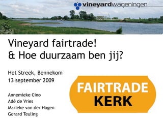 Vineyard fairtrade!  & Hoe duurzaam ben jij?  Het Streek, Bennekom 13 september 2009 Annemieke Cino Adé de Vries Marieke van der Hagen Gerard Teuling 