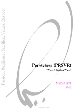 Persévérer (PRSVR)
       “Where A Win Is A Where”




                     MEDIA KIT
                          2012




     www.prsvr.com
 