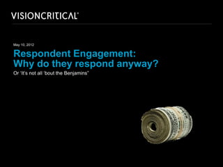 May 10, 2012


Respondent Engagement:
Why do they respond anyway?
Or ‘It’s not all ‘bout the Benjamins”
 