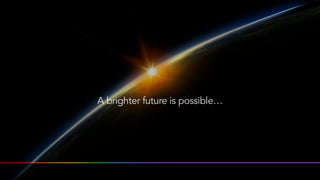 A brighter future is possible…
 