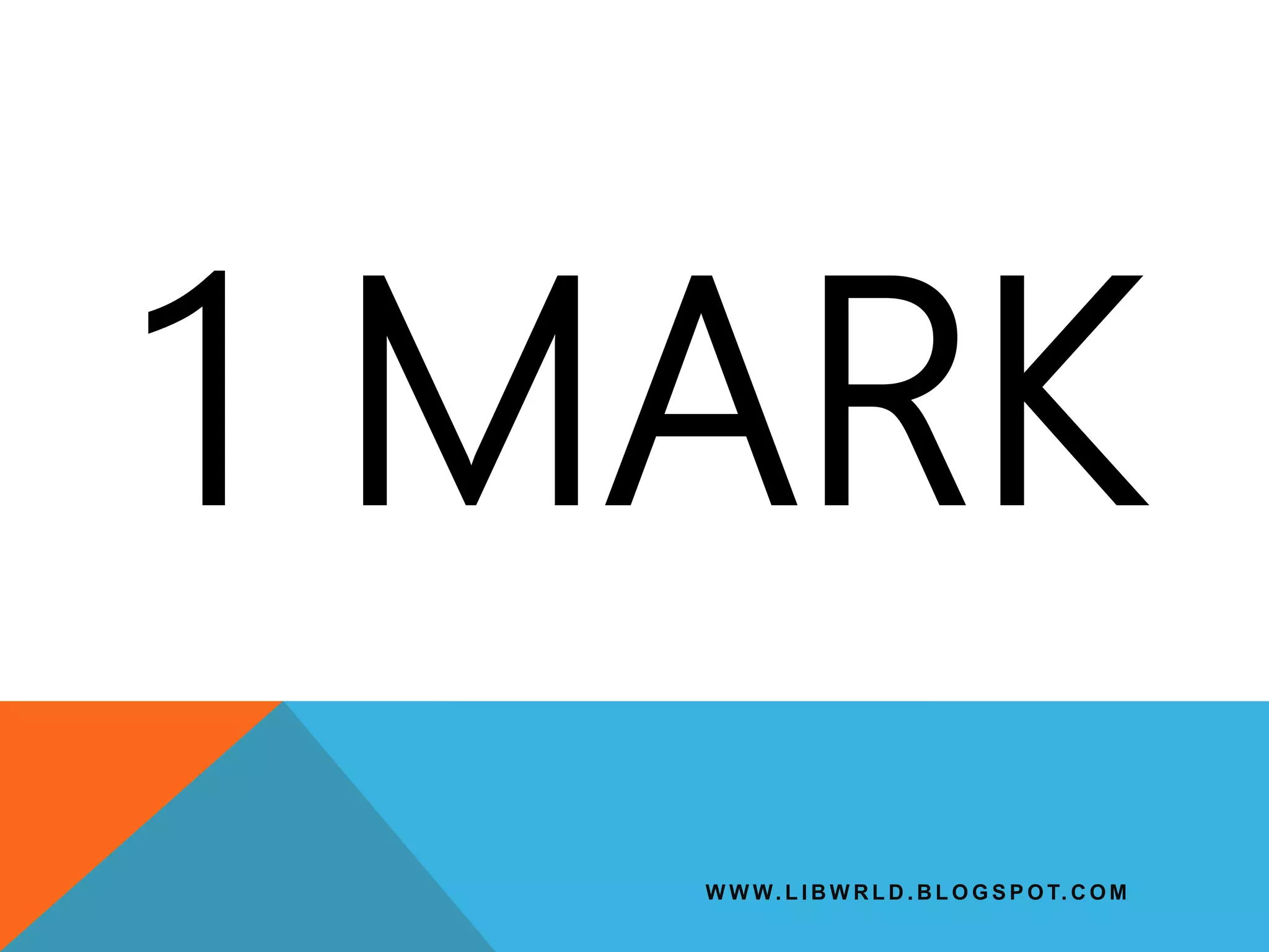 W W W. L I B W R L D . B L O G S P O T. C O M
1 MARK
 