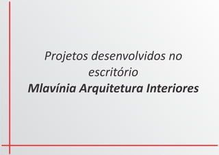 Projetos desenvolvidos no
          escritório
Mlavínia Arquitetura Interiores
 