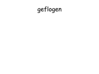 geflogen
 