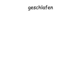 geschlafen
 