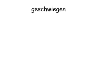 geschwiegen
 