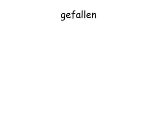 gefallen
 