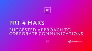 2015
PRT 4 MARS
SUGGESTED APPROACH TO
CORPORATE COMMUNICATIONS
 