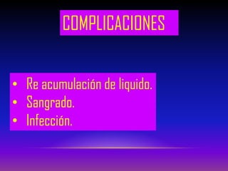 COMPLICACIONES
• Re acumulación de liquido.
• Sangrado.
• Infección.
 